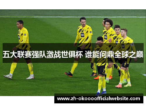 五大联赛强队激战世俱杯 谁能问鼎全球之巅