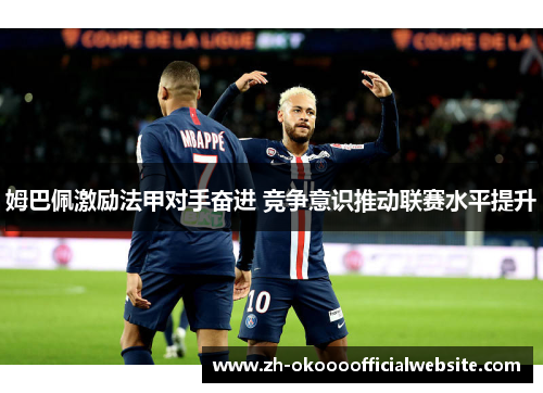姆巴佩激励法甲对手奋进 竞争意识推动联赛水平提升