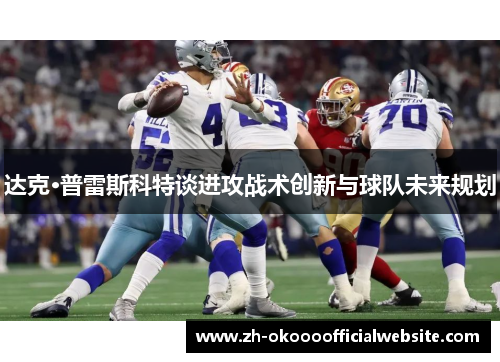 达克·普雷斯科特谈进攻战术创新与球队未来规划