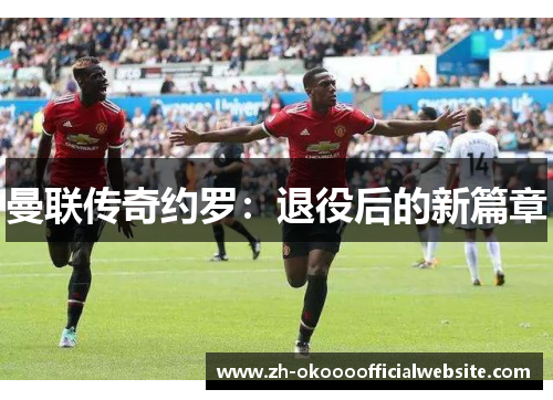 曼联传奇约罗：退役后的新篇章