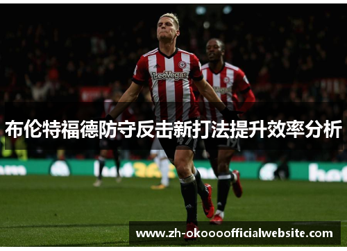 布伦特福德防守反击新打法提升效率分析